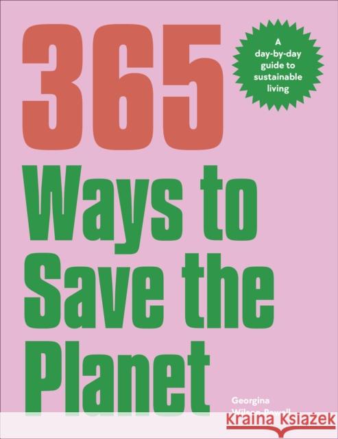 365 Ways to Save the Planet: A Day-by-day Guide to Sustainable Living Georgina Wilson-Powell 9780241609101 Dorling Kindersley Ltd