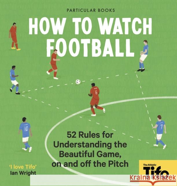 How To Watch Football: 52 Rules for Understanding the Beautiful Game, On and Off the Pitch Tifo - The Athletic 9780241609378 Penguin Books Ltd