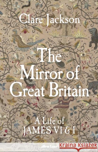 The Mirror of Great Britain: A Life of James VI & I Clare Jackson 9780241611272 Penguin Books Ltd