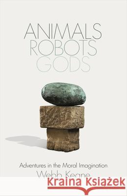 Animals, Robots, Gods: Adventures in the Moral Imagination Webb Keane 9780241613207