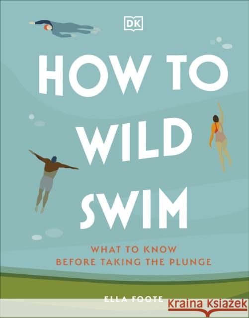 How to Wild Swim: What to Know Before Taking the Plunge  9780241616031 Dorling Kindersley Ltd