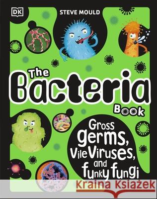 The Bacteria Book (New Edition): Gross Germs, Vile Viruses and Funky Fungi Steve Mould 9780241619087