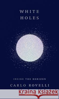 White Holes: Inside the Horizon Carlo Rovelli 9780241628973