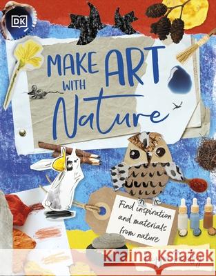 Make Art with Nature: Find Inspiration and Materials From Nature Pippa Pixley 9780241630709