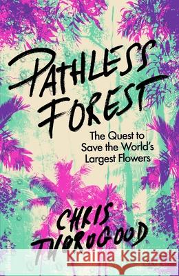 Pathless Forest: The Quest to Save the World’s Largest Flowers Dr Chris Thorogood 9780241632628 Penguin Books Ltd