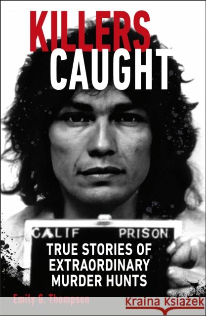 Killers Caught: True Stories of Extraordinary Murder Hunts Emily G. Thompson 9780241645581