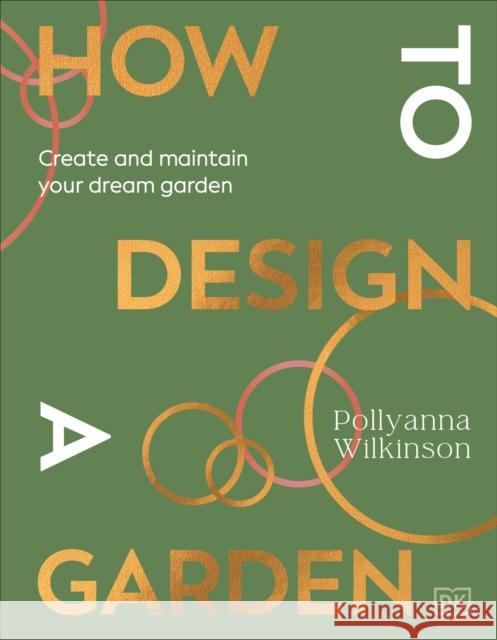 How to Design a Garden: Create and Maintain Your Dream Garden Pollyanna Wilkinson 9780241648810 Dorling Kindersley Ltd