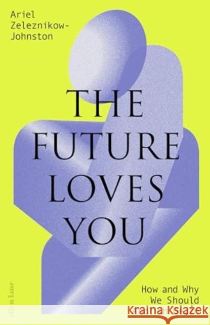 The Future Loves You: How and Why We Should Abolish Death Dr Ariel Zeleznikow-Johnston 9780241655894 Penguin Books Ltd