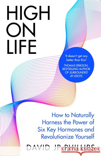 High on Life: How to naturally harness the power of six key hormones and revolutionise yourself David JP Phillips 9780241657416