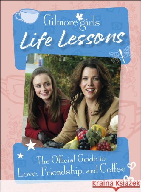 Gilmore Girls Life Lessons: The Official Guide to Love, Friendship, and Coffee Laurie Ulster 9780241661598