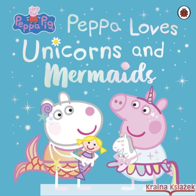 Peppa Pig: Peppa Loves Unicorns and Mermaids Peppa Pig 9780241671993 Penguin Random House Children's UK