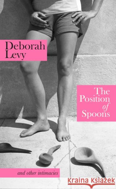 The Position of Spoons: and other intimacies Deborah Levy 9780241674505 Penguin Books Ltd