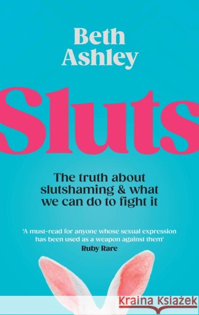 Sluts: The truth about slutshaming and what we can do to fight it Beth Ashley 9780241675236 Penguin Random House Children's UK