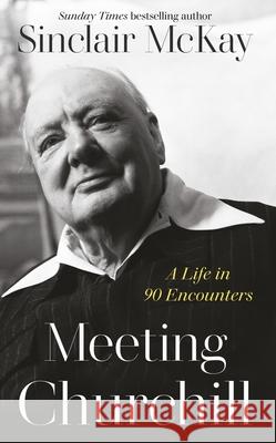 Meeting Churchill: A Life in 90 Encounters  9780241678558 Penguin Books Ltd