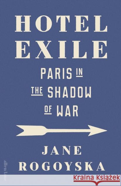 Hotel Exile: Paris in the Shadow of War Jane Rogoyska 9780241679630
