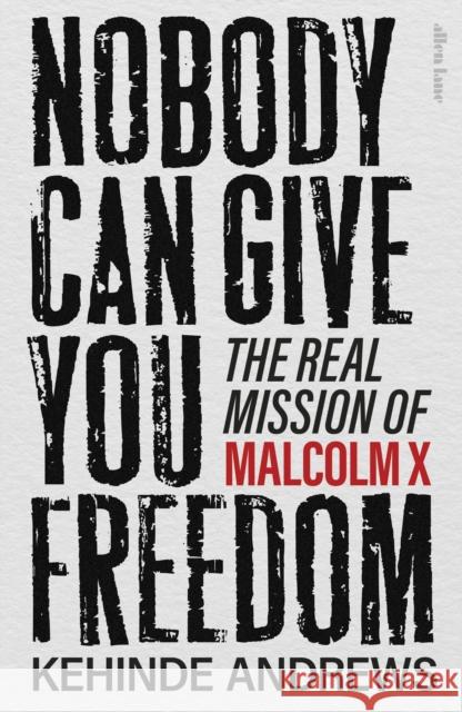 Nobody Can Give You Freedom: The Real Mission of Malcolm X Kehinde Andrews 9780241681176