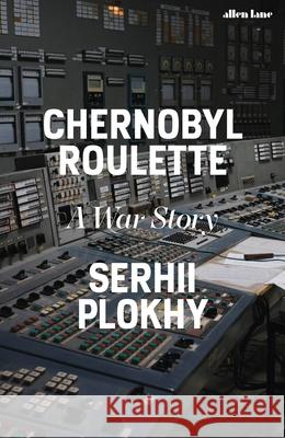 Chernobyl Roulette: A War Story Serhii Plokhy 9780241681251