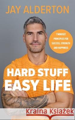 Hard Stuff, Easy Life: 7 Mindset Principles for Success, Strength and Happiness Jay Alderton 9780241682678 Penguin Books Ltd