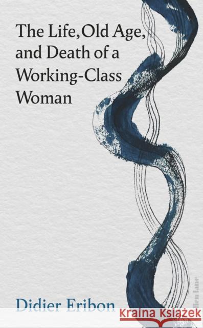 The Life, Old Age, and Death of a Working-Class Woman Didier Eribon 9780241686720