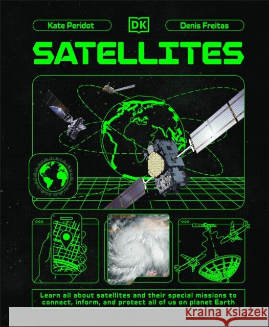 Satellites: Learn All About Satellites and Their Special Missions to Connect, Inform, and Protect All of US on Planet Earth Kate Peridot 9780241695807