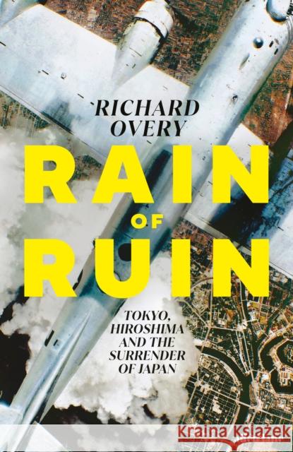 Rain of Ruin: Tokyo, Hiroshima and the Surrender of Japan Richard Overy 9780241700693