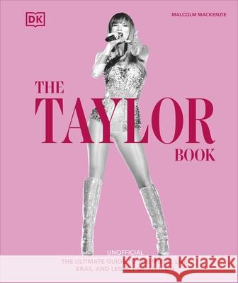 The Taylor Swift Book: The Ultimate Guide to the Music, Life, Eras, and Legacy of an Icon Malcolm Mackenzie 9780241700761 Dorling Kindersley Ltd