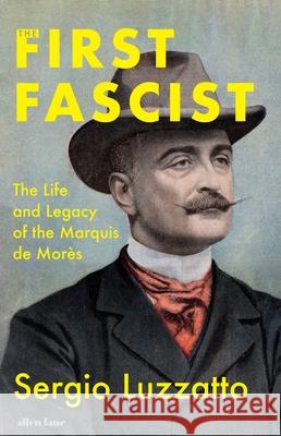 The First Fascist: The Life and Legacy of the Marquis de Mores Sergio Luzzatto 9780241715819
