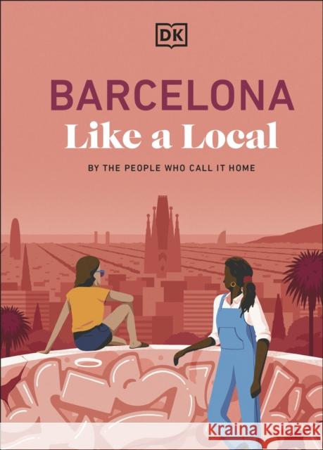 Barcelona Like a Local: By the People Who Call it Home DK Travel 9780241726587 Dorling Kindersley Ltd