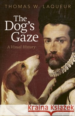 The Dog's Gaze: A Visual History Thomas W. Laqueur 9780241729083