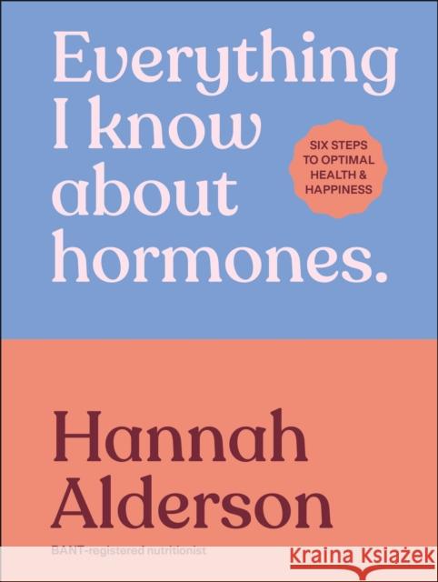 Everything I Know About Hormones: Six Steps to Optimal Health and Happiness Hannah Alderson 9780241733929 Dorling Kindersley Ltd