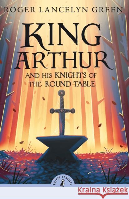 King Arthur and His Knights of the Round Table Roger Lancelyn Green 9780241736593