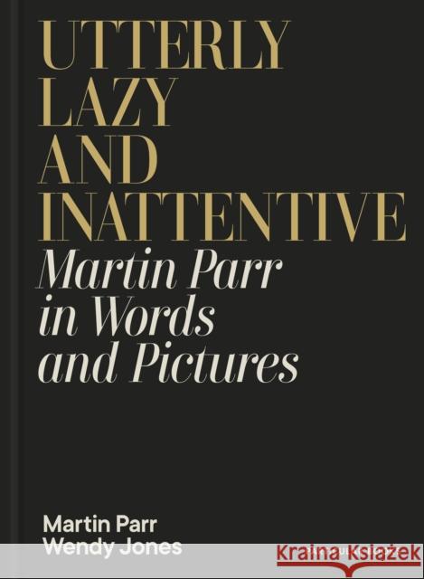 Utterly Lazy and Inattentive: Martin Parr in Words and Pictures Wendy Jones 9780241740828