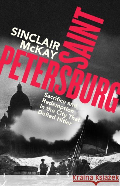 Saint Petersburg: Sacrifice and Redemption in the City That Defied Hitler Sinclair McKay 9780241741313