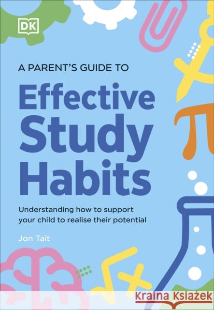 A Parent's Guide to Effective Study Habits: Understanding How to Support Your Child to Realise Their Potential Jon Tait 9780241744307 Dorling Kindersley Ltd