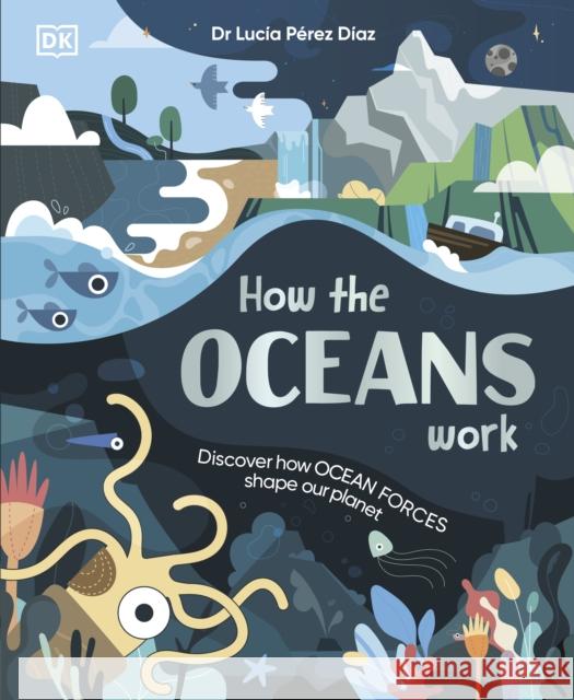 How the Oceans Work: Discover How Ocean Forces Shape Our Planet Lucia Dr Perez Diaz 9780241778845