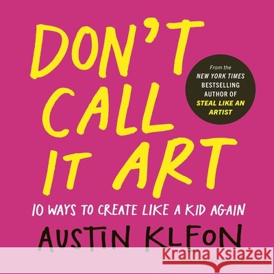 Don't Call It Art: Ten Ways to Create Like a Kid Again Austin Kleon 9780241799598 Penguin Books Ltd