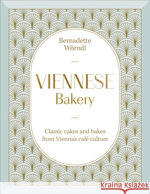 Viennese Bakery: Classic Cakes and Bakes from Vienna's Cafe Culture Bernadette Worndl 9780241801895