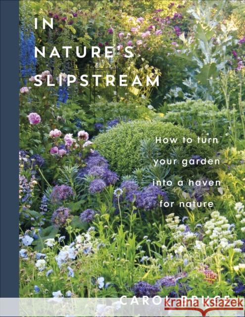 In Nature's Slipstream: How to Turn Your Garden into a Haven for Nature Carol Bruce 9780241806715