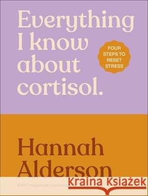 Everything I Know About Cortisol Hannah Alderson 9780241824153 Dorling Kindersley Ltd