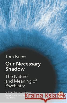 Our Necessary Shadow: The Nature and Meaning of Psychiatry Professor Tom Burns 9780241954430 PENGUIN GROUP