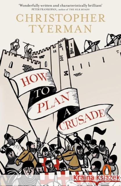 How to Plan a Crusade: Reason and Religious War in the High Middle Ages Christopher Tyerman 9780241954652 Penguin Books Ltd