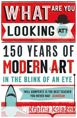 What Are You Looking At?: 150 Years of Modern Art in the Blink of an Eye Will Gompertz 9780241965993