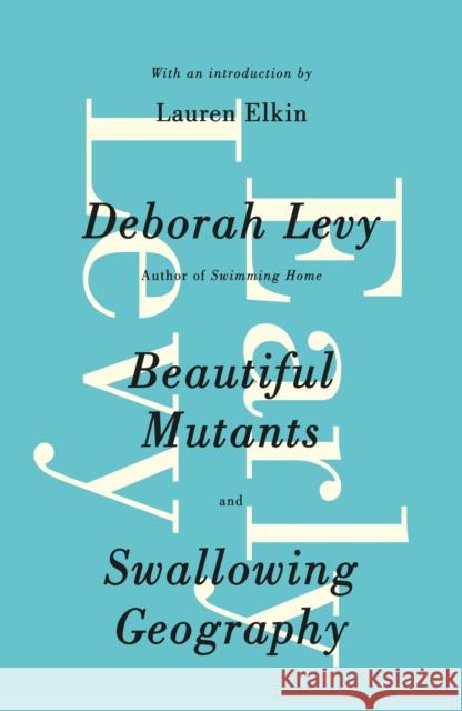 Early Levy: Beautiful Mutants and Swallowing Geography Deborah Levy 9780241968338