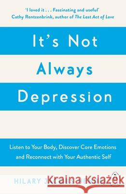 It's Not Always Depression: A New Theory of Listening to Your Body, Discovering Core Emotions and Reconnecting with Your Authentic Self Hilary Jacobs Hendel 9780241976401 Penguin Books Ltd