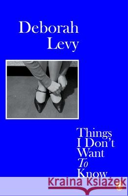 Things I Don't Want to Know: Living Autobiography 1 Deborah Levy 9780241983089