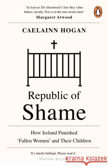 Republic of Shame: How Ireland Punished ‘Fallen Women’ and Their Children Caelainn Hogan 9780241984123 Penguin Books Ltd