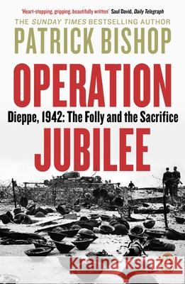 Operation Jubilee: Dieppe, 1942: The Folly and the Sacrifice Patrick Bishop 9780241985991 Penguin Books Ltd