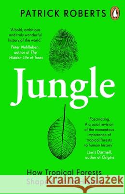 Jungle: How Tropical Forests Shaped World History Patrick Roberts 9780241990780