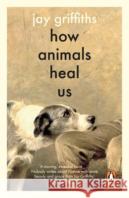 How Animals Heal Us Jay Griffiths 9780241997918 Penguin Books Ltd