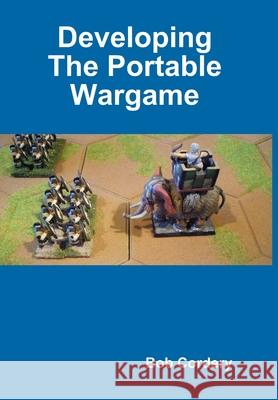 Developing the Portable Wargame Bob Cordery 9780244011017